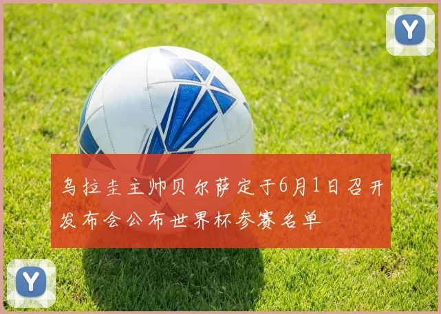 乌拉圭主帅贝尔萨定于6月1日召开发布会公布世界杯参赛名单