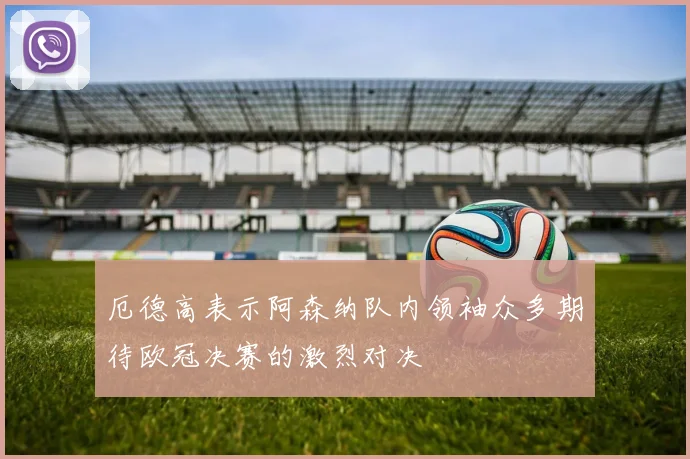 厄德高表示阿森纳队内领袖众多期待欧冠决赛的激烈对决