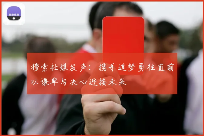 穆索社媒发声：携手追梦勇往直前以谦卑与决心迎接未来