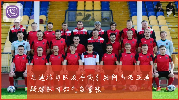 吕迪格与队友冲突引发阿韦洛亚质疑球队内部气氛紧张