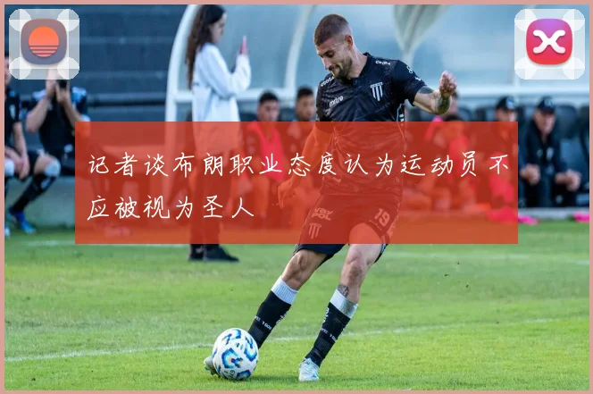 记者谈布朗职业态度认为运动员不应被视为圣人