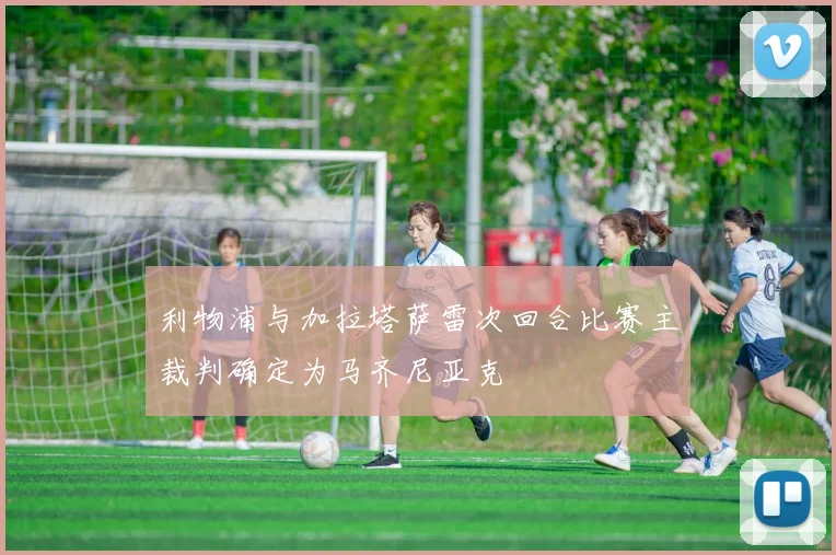 利物浦与加拉塔萨雷次回合比赛主裁判确定为马齐尼亚克